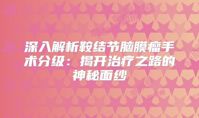 深入解析鞍结节脑膜瘤手术分级：揭开治疗之路的神秘面纱
