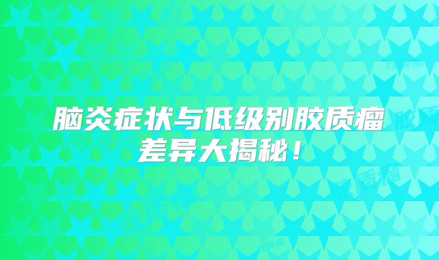 脑炎症状与低级别胶质瘤差异大揭秘！