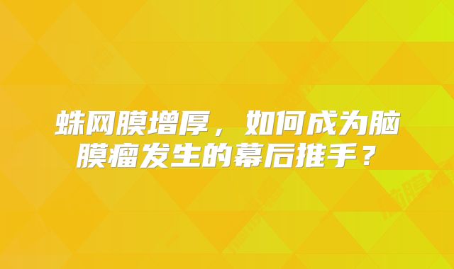 蛛网膜增厚，如何成为脑膜瘤发生的幕后推手？