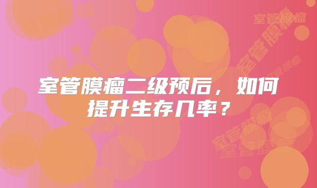 室管膜瘤二级预后，如何提升生存几率？