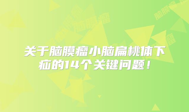 关于脑膜瘤小脑扁桃体下疝的14个关键问题！