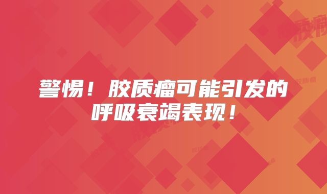 警惕！胶质瘤可能引发的呼吸衰竭表现！