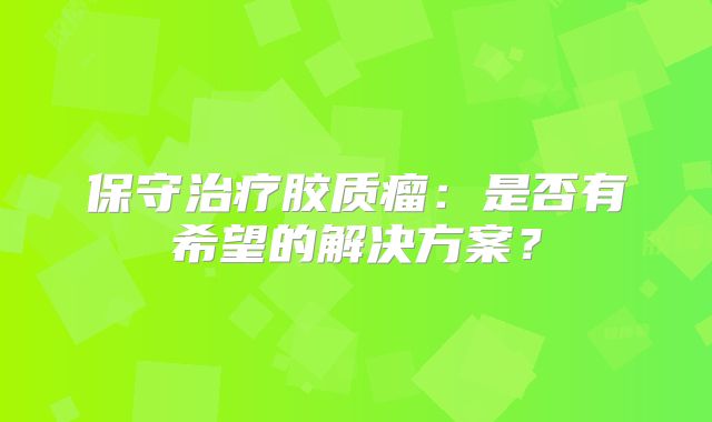 保守治疗胶质瘤：是否有希望的解决方案？