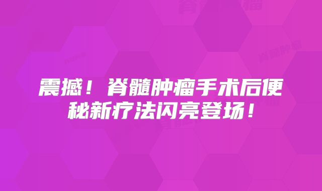 震撼！脊髓肿瘤手术后便秘新疗法闪亮登场！