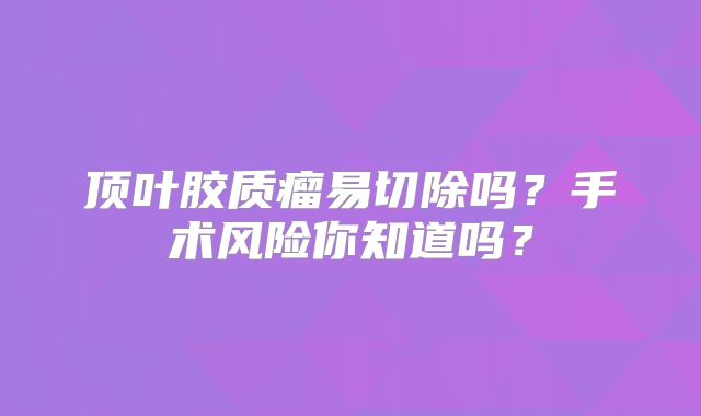顶叶胶质瘤易切除吗？手术风险你知道吗？
