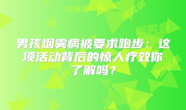 男孩烟雾病被要求跑步：这项活动背后的惊人疗效你了解吗？
