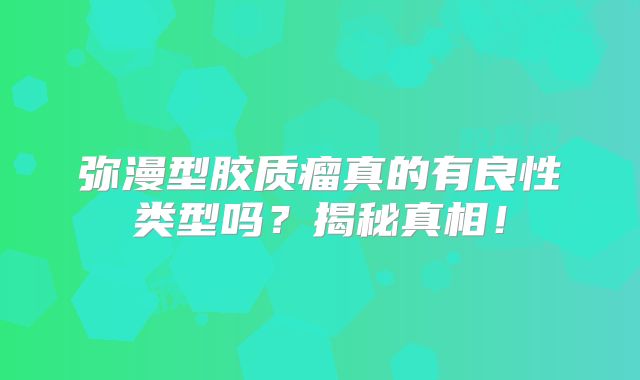 弥漫型胶质瘤真的有良性类型吗？揭秘真相！