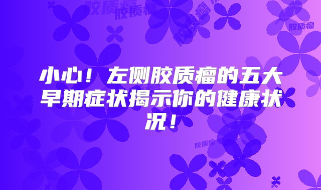 小心！左侧胶质瘤的五大早期症状揭示你的健康状况！