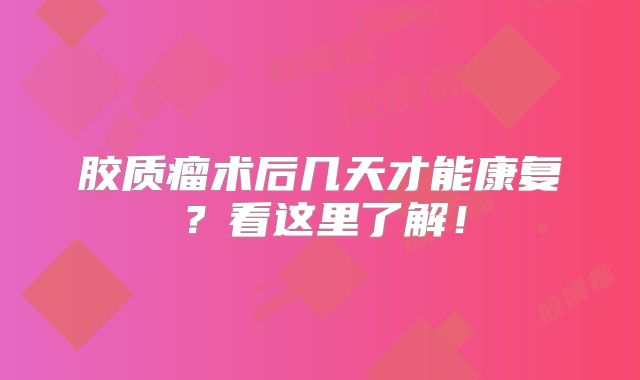 胶质瘤术后几天才能康复？看这里了解！