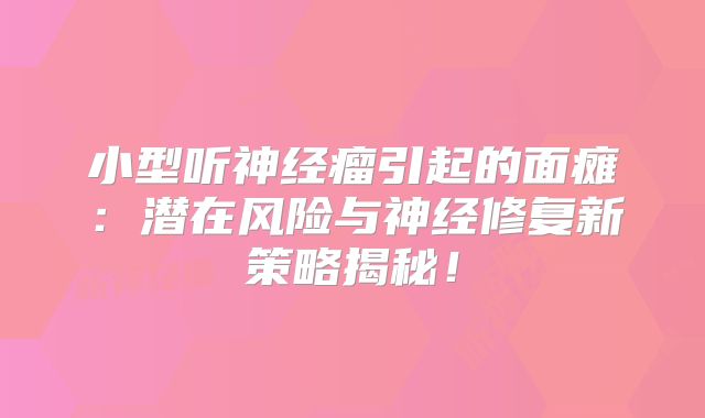 小型听神经瘤引起的面瘫：潜在风险与神经修复新策略揭秘！
