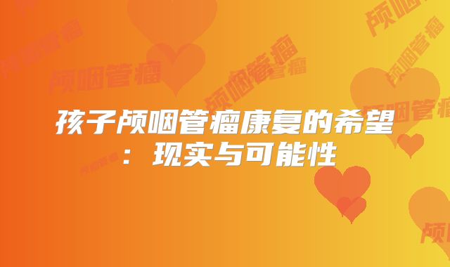 孩子颅咽管瘤康复的希望：现实与可能性