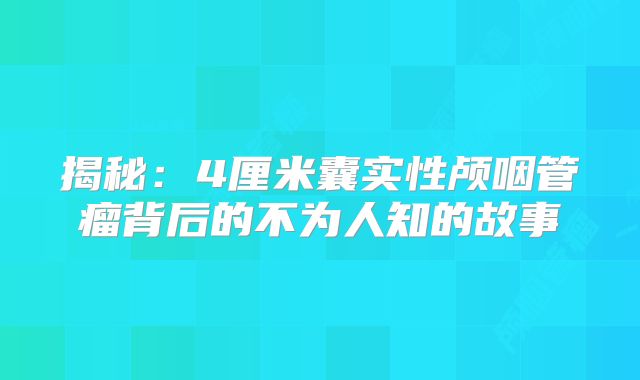 揭秘：4厘米囊实性颅咽管瘤背后的不为人知的故事