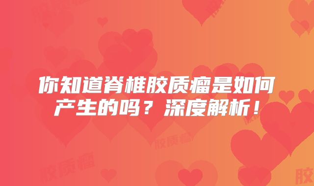 你知道脊椎胶质瘤是如何产生的吗？深度解析！