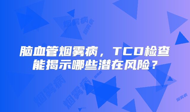 脑血管烟雾病，TCD检查能揭示哪些潜在风险？
