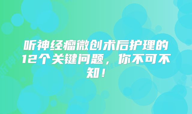 听神经瘤微创术后护理的12个关键问题，你不可不知！