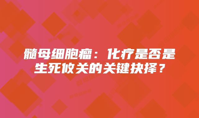 髓母细胞瘤：化疗是否是生死攸关的关键抉择？