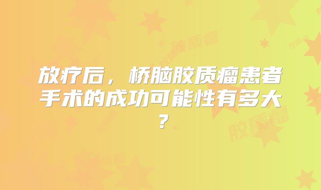 放疗后，桥脑胶质瘤患者手术的成功可能性有多大？
