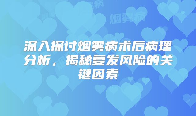 深入探讨烟雾病术后病理分析，揭秘复发风险的关键因素