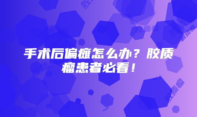 手术后偏瘫怎么办？胶质瘤患者必看！