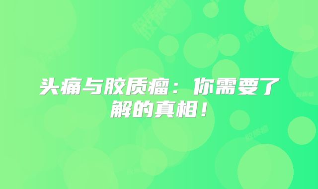 头痛与胶质瘤：你需要了解的真相！