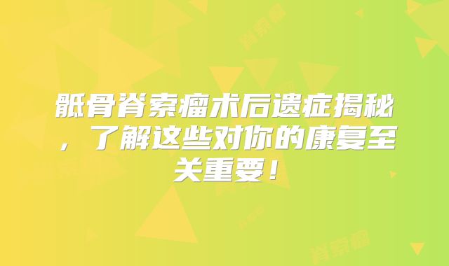 骶骨脊索瘤术后遗症揭秘，了解这些对你的康复至关重要！