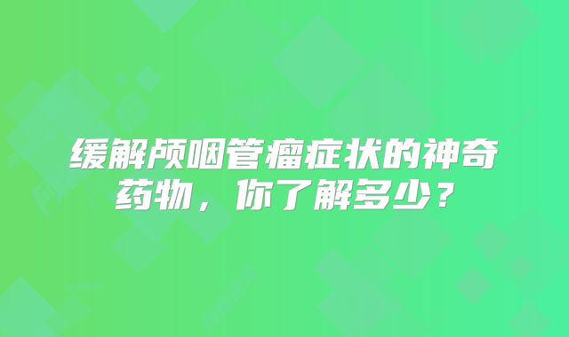 缓解颅咽管瘤症状的神奇药物，你了解多少？