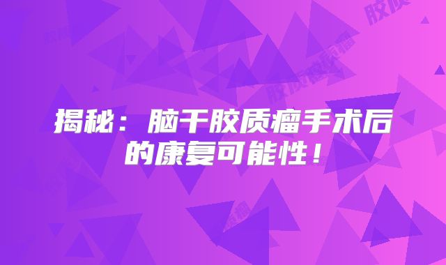 揭秘：脑干胶质瘤手术后的康复可能性！