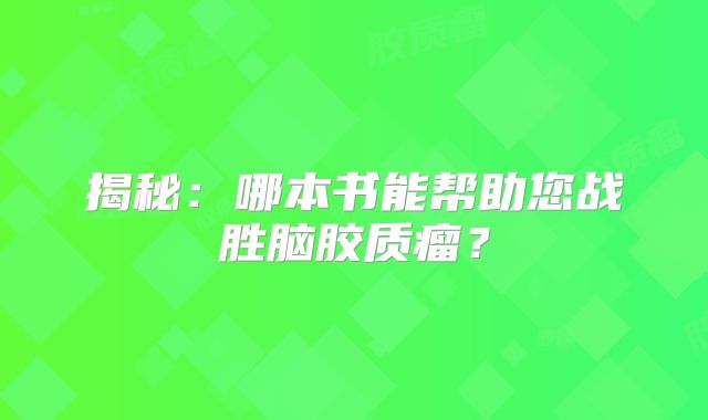 揭秘：哪本书能帮助您战胜脑胶质瘤？