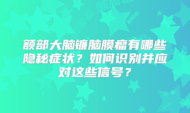 额部大脑镰脑膜瘤有哪些隐秘症状？如何识别并应对这些信号？
