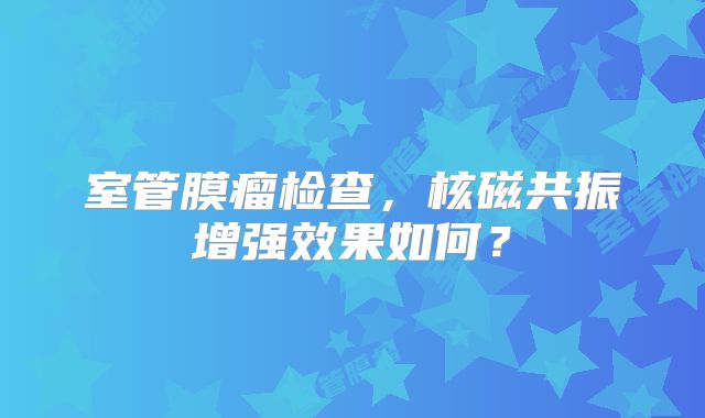 室管膜瘤检查，核磁共振增强效果如何？