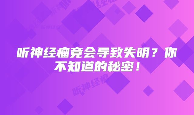 听神经瘤竟会导致失明？你不知道的秘密！