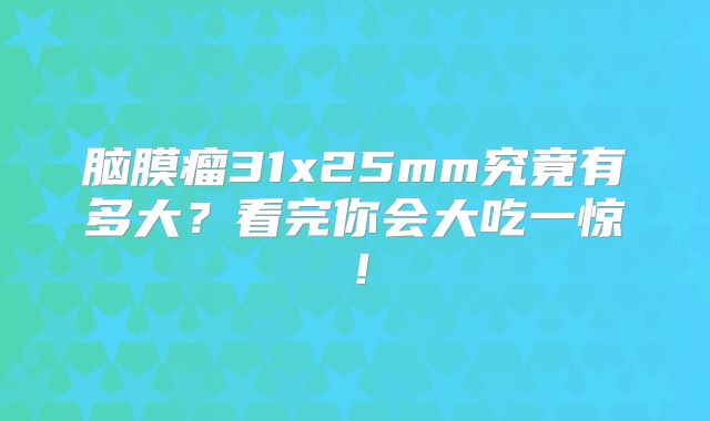 脑膜瘤31x25mm究竟有多大？看完你会大吃一惊！