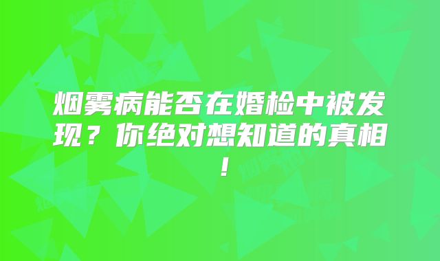 烟雾病能否在婚检中被发现？你绝对想知道的真相！