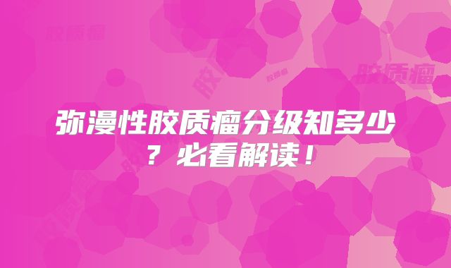 弥漫性胶质瘤分级知多少？必看解读！