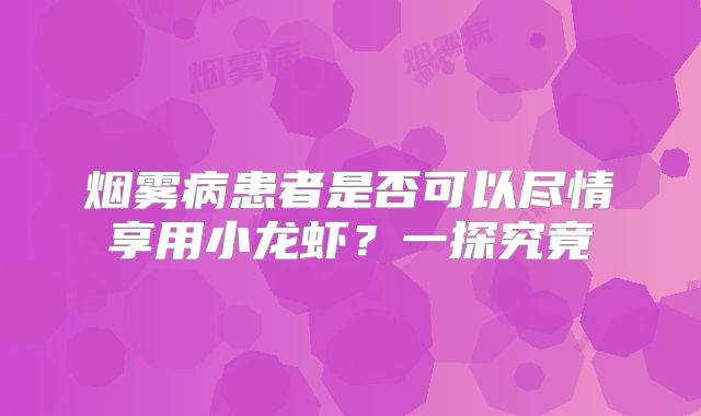 烟雾病患者是否可以尽情享用小龙虾？一探究竟