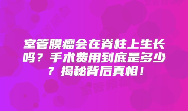 室管膜瘤会在脊柱上生长吗？手术费用到底是多少？揭秘背后真相！