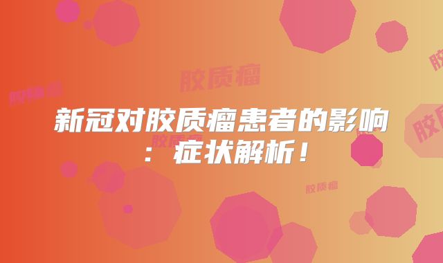 新冠对胶质瘤患者的影响：症状解析！