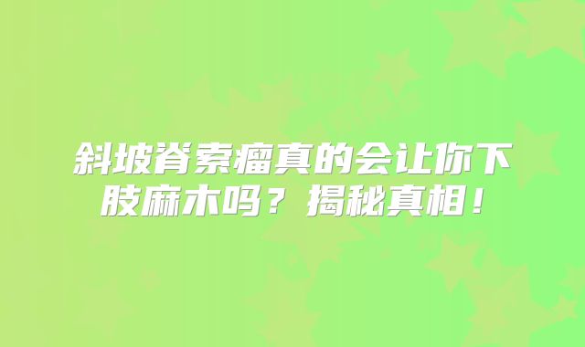 斜坡脊索瘤真的会让你下肢麻木吗？揭秘真相！