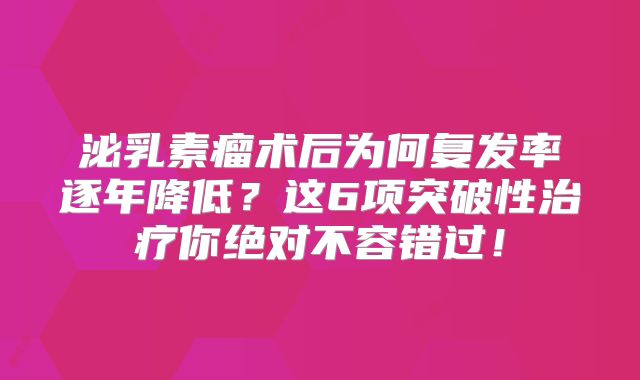 泌乳素瘤术后为何复发率逐年降低？这6项突破性治疗你绝对不容错过！