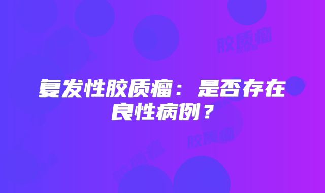 复发性胶质瘤：是否存在良性病例？