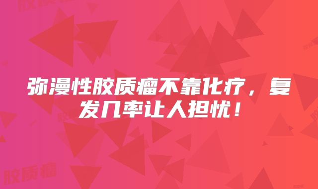 弥漫性胶质瘤不靠化疗，复发几率让人担忧！
