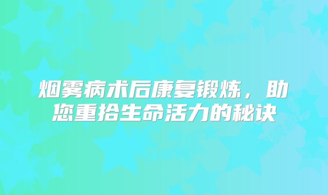 烟雾病术后康复锻炼，助您重拾生命活力的秘诀