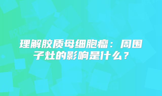 理解胶质母细胞瘤：周围子灶的影响是什么？
