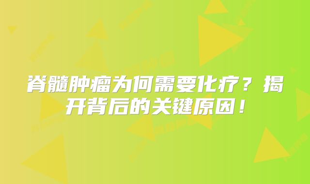 脊髓肿瘤为何需要化疗？揭开背后的关键原因！