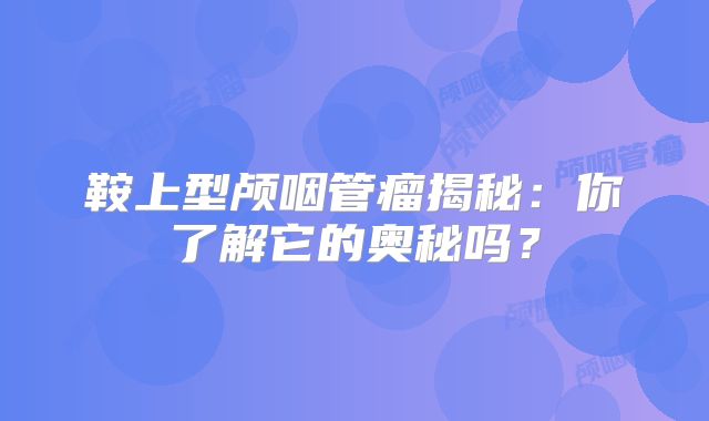 鞍上型颅咽管瘤揭秘：你了解它的奥秘吗？