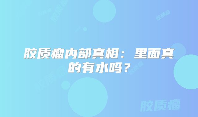 胶质瘤内部真相：里面真的有水吗？