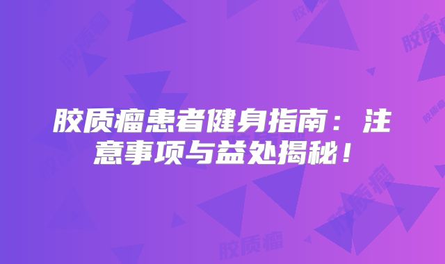 胶质瘤患者健身指南：注意事项与益处揭秘！