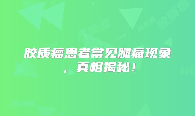 胶质瘤患者常见腿痛现象，真相揭秘！