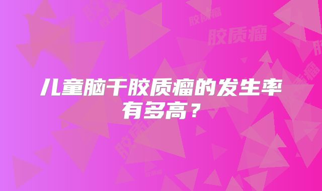 儿童脑干胶质瘤的发生率有多高？