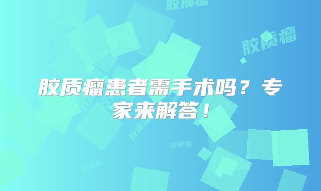 胶质瘤患者需手术吗？专家来解答！